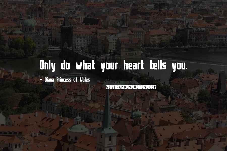 Diana Princess Of Wales quotes: Only do what your heart tells you.