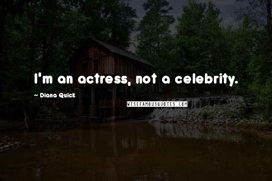 Diana Quick quotes: I'm an actress, not a celebrity.