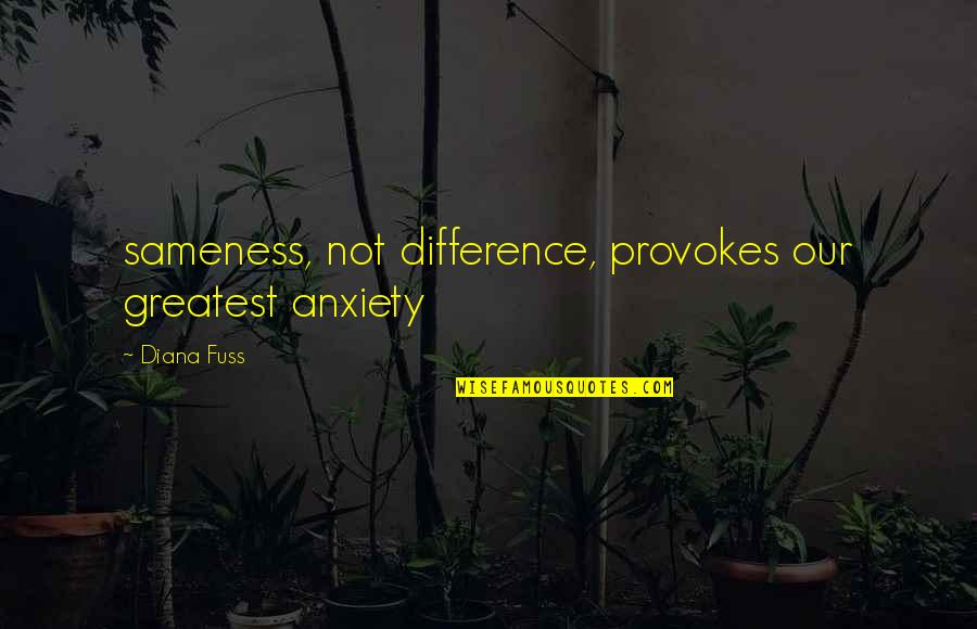 Diana Quotes By Diana Fuss: sameness, not difference, provokes our greatest anxiety