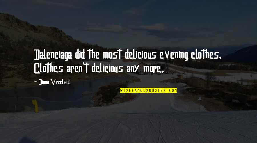Diana Quotes By Diana Vreeland: Balenciaga did the most delicious evening clothes. Clothes