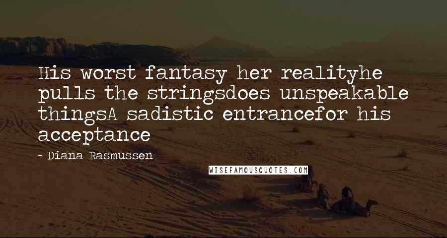 Diana Rasmussen quotes: His worst fantasy her realityhe pulls the stringsdoes unspeakable thingsA sadistic entrancefor his acceptance