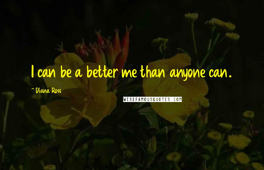 Diana Ross quotes: I can be a better me than anyone can.
