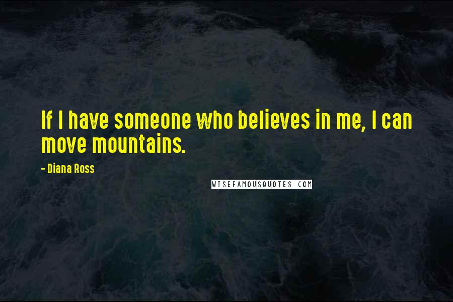 Diana Ross quotes: If I have someone who believes in me, I can move mountains.