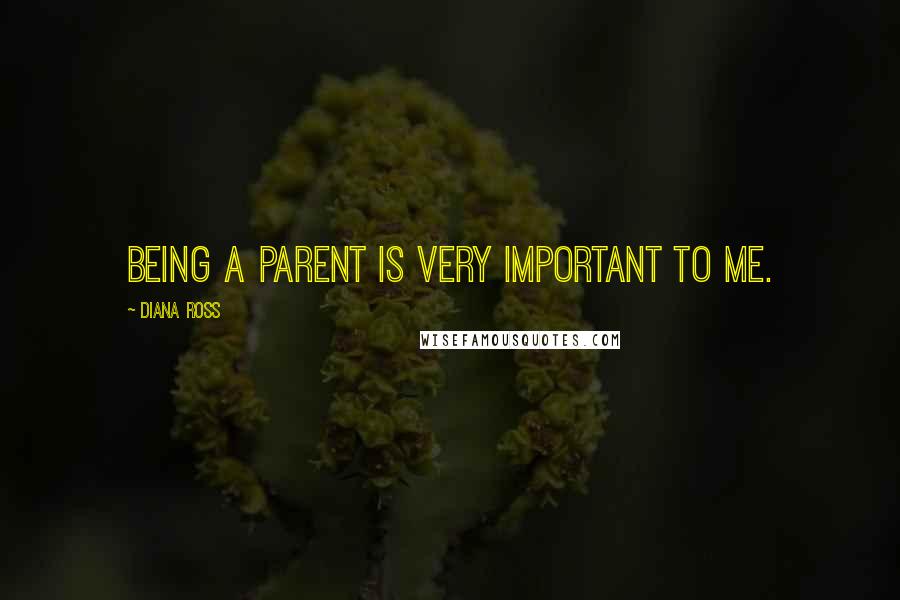 Diana Ross quotes: Being a parent is very important to me.