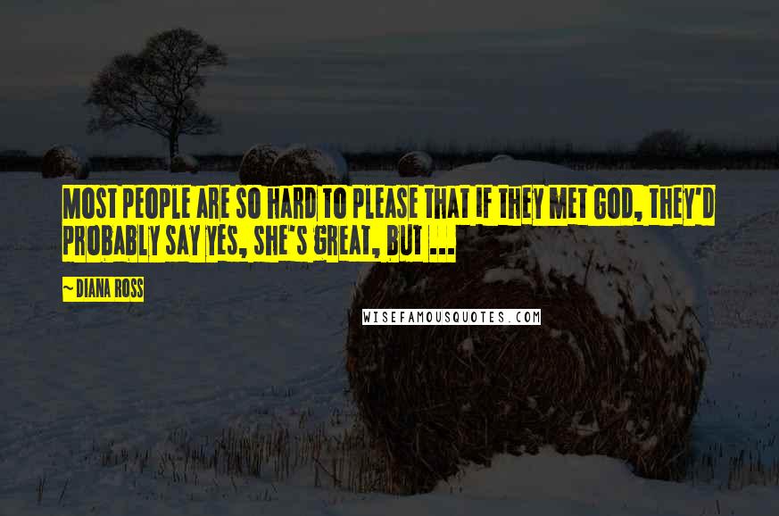 Diana Ross quotes: Most people are so hard to please that if they met God, they'd probably say yes, she's great, but ... Diana Ross quotes: Most people are so hard to please that if they met God, they'd probably say yes, she's great, but ...