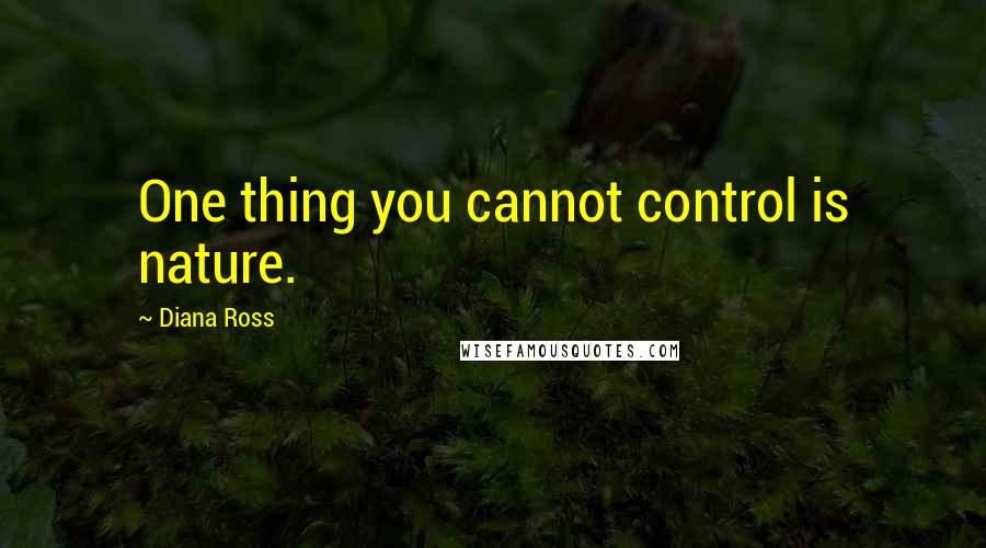 Diana Ross quotes: One thing you cannot control is nature.