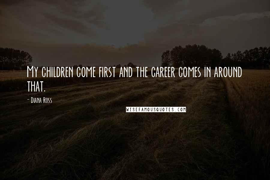 Diana Ross quotes: My children come first and the career comes in around that.
