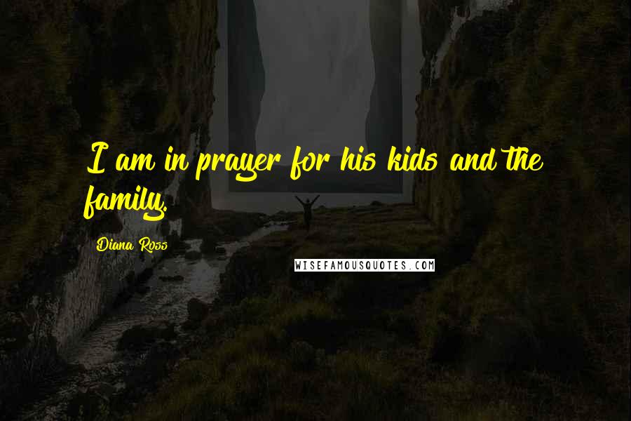 Diana Ross quotes: I am in prayer for his kids and the family.