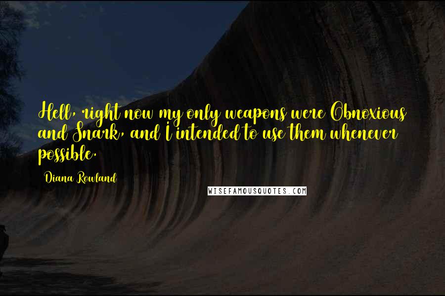 Diana Rowland quotes: Hell, right now my only weapons were Obnoxious and Snark, and I intended to use them whenever possible. Diana Rowland quotes: Hell, right now my only weapons were Obnoxious and Snark, and I intended to use them whenever possible.