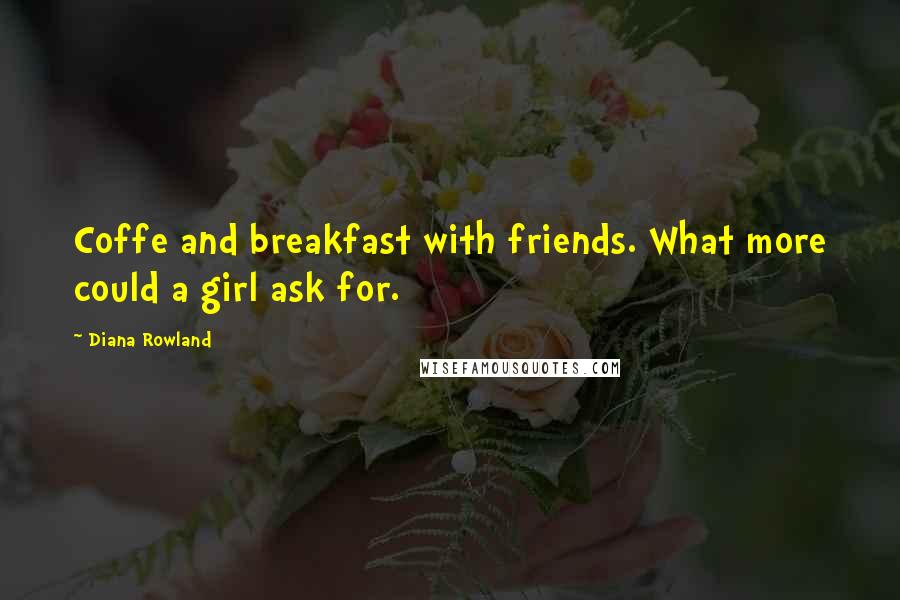 Diana Rowland quotes: Coffe and breakfast with friends. What more could a girl ask for.