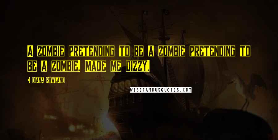 Diana Rowland quotes: A zombie pretending to be a zombie pretending to be a zombie. Made me dizzy.