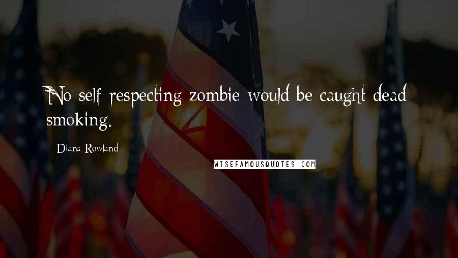 Diana Rowland quotes: No self-respecting zombie would be caught dead smoking.