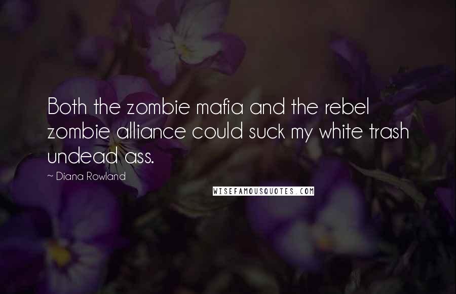 Diana Rowland quotes: Both the zombie mafia and the rebel zombie alliance could suck my white trash undead ass.