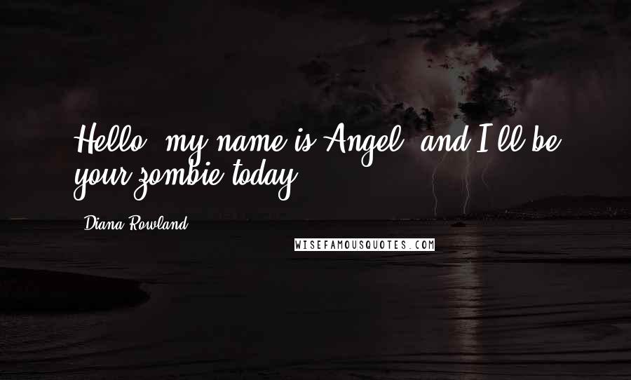 Diana Rowland quotes: Hello, my name is Angel, and I'll be your zombie today.