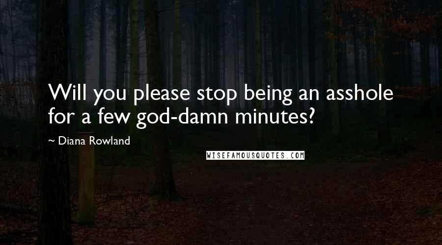 Diana Rowland quotes: Will you please stop being an asshole for a few god-damn minutes?