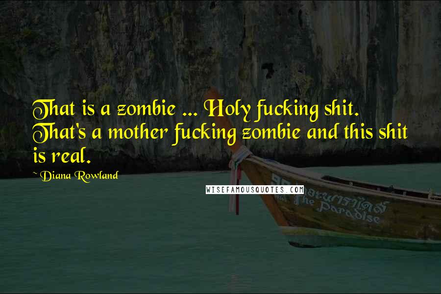 Diana Rowland quotes: That is a zombie ... Holy fucking shit. That's a mother fucking zombie and this shit is real.