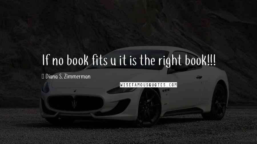 Diana S. Zimmerman quotes: If no book fits u it is the right book!!!