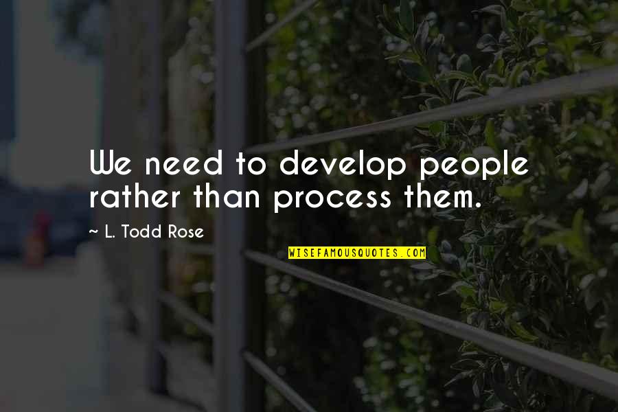 Diana Sands Quotes By L. Todd Rose: We need to develop people rather than process