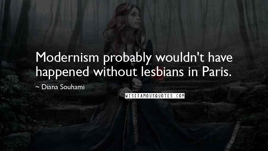 Diana Souhami quotes: Modernism probably wouldn't have happened without lesbians in Paris.