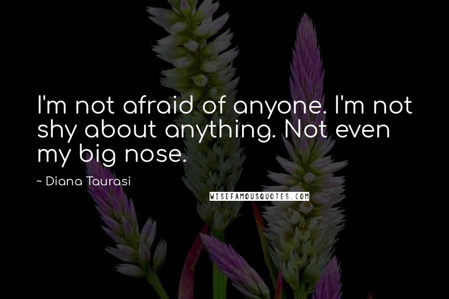 Diana Taurasi quotes: I'm not afraid of anyone. I'm not shy about anything. Not even my big nose.