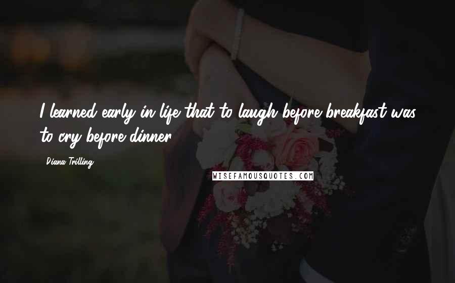 Diana Trilling quotes: I learned early in life that to laugh before breakfast was to cry before dinner.