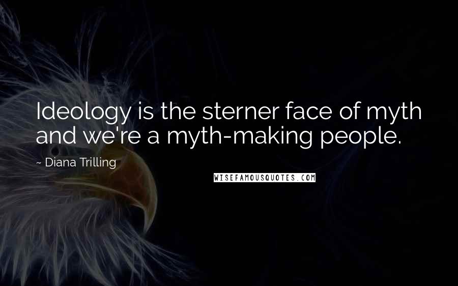 Diana Trilling quotes: Ideology is the sterner face of myth and we're a myth-making people.