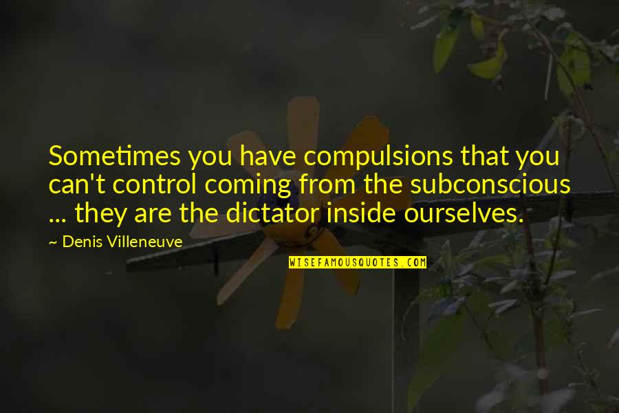 Diana Trilling Quotes By Denis Villeneuve: Sometimes you have compulsions that you can't control