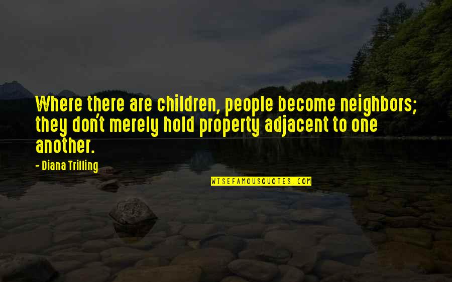 Diana Trilling Quotes By Diana Trilling: Where there are children, people become neighbors; they