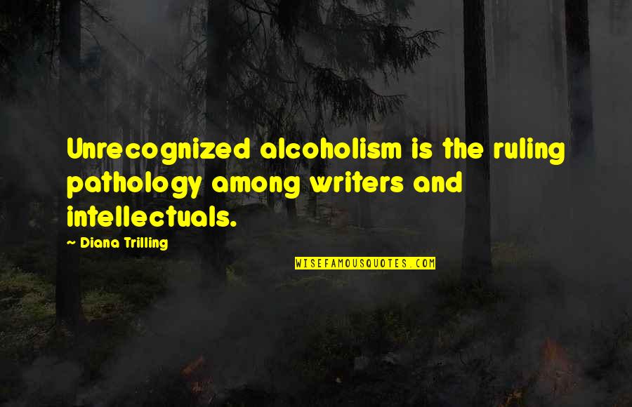 Diana Trilling Quotes By Diana Trilling: Unrecognized alcoholism is the ruling pathology among writers