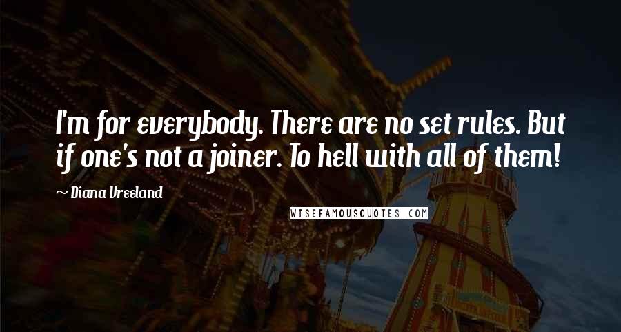 Diana Vreeland quotes: I'm for everybody. There are no set rules. But if one's not a joiner. To hell with all of them!