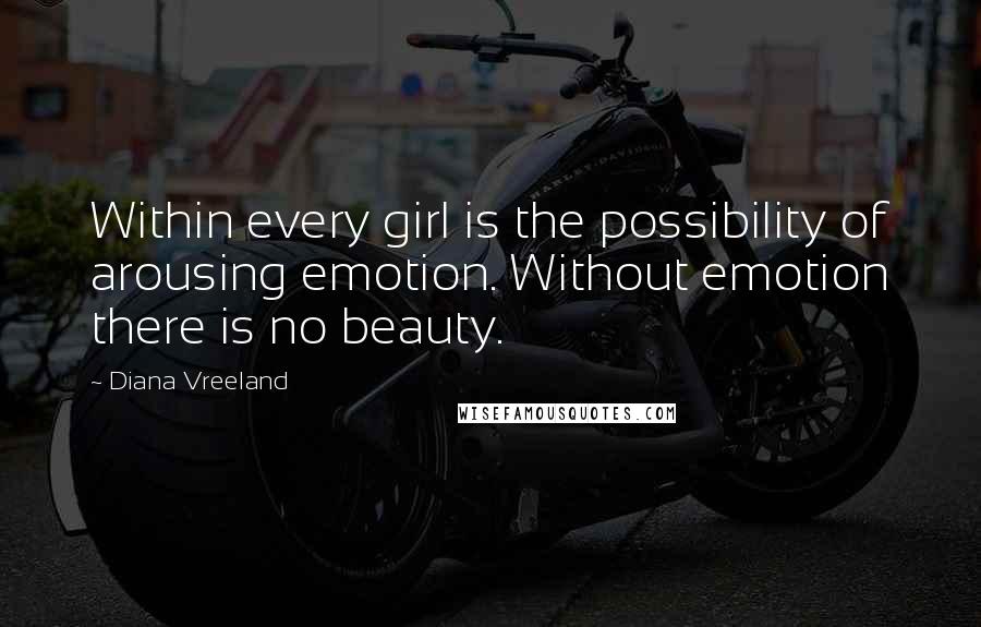 Diana Vreeland quotes: Within every girl is the possibility of arousing emotion. Without emotion there is no beauty.