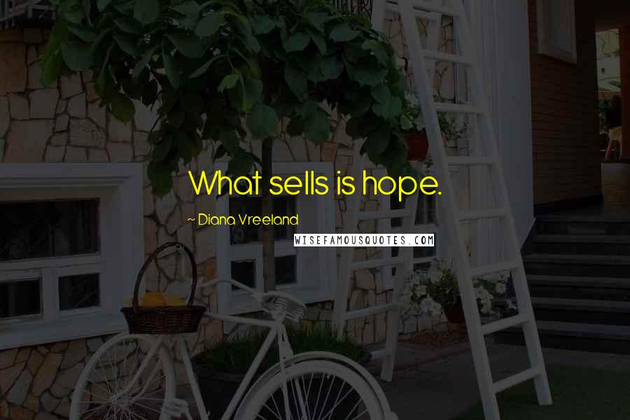 Diana Vreeland quotes: What sells is hope.
