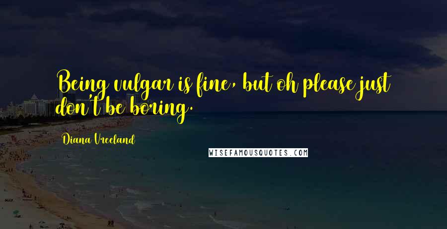 Diana Vreeland quotes: Being vulgar is fine, but oh please just don't be boring.