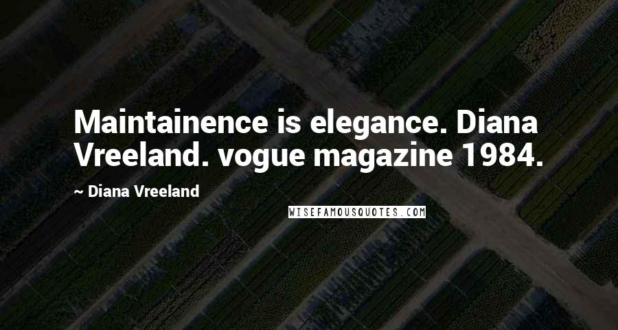 Diana Vreeland quotes: Maintainence is elegance. Diana Vreeland. vogue magazine 1984.