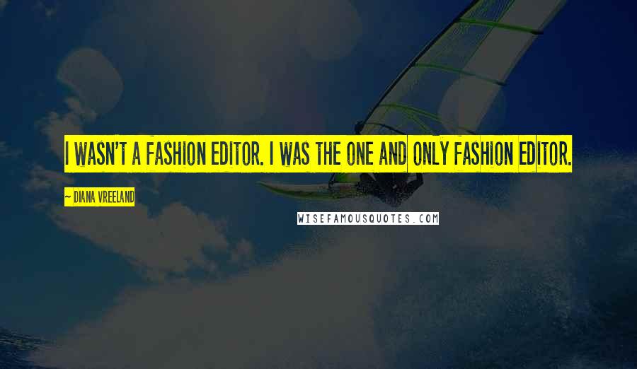 Diana Vreeland quotes: I wasn't a fashion editor. I was the one and only fashion editor.