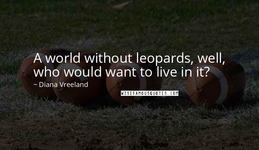 Diana Vreeland quotes: A world without leopards, well, who would want to live in it?