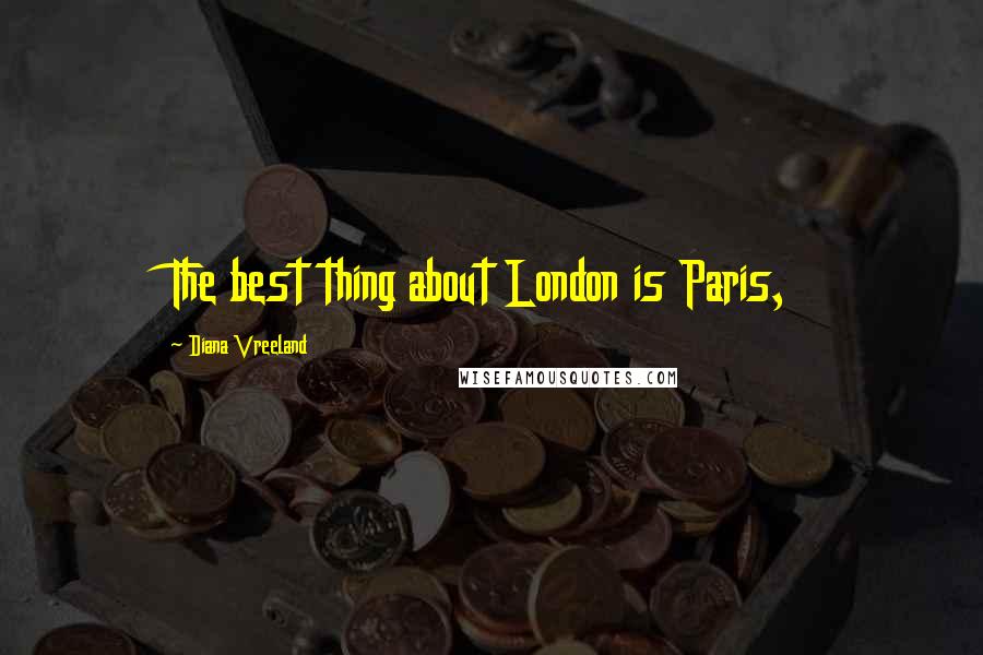 Diana Vreeland quotes: The best thing about London is Paris,