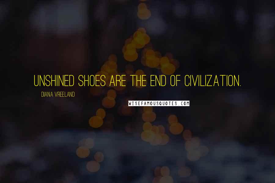 Diana Vreeland quotes: Unshined shoes are the end of civilization.