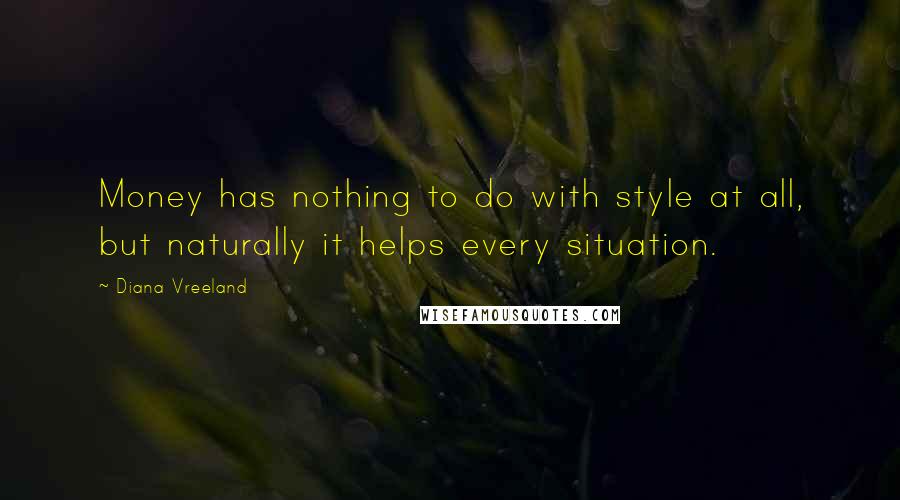 Diana Vreeland quotes: Money has nothing to do with style at all, but naturally it helps every situation.
