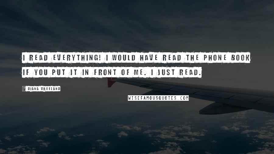 Diana Vreeland quotes: I read everything! I would have read the phone book if you put it in front of me. I just read.