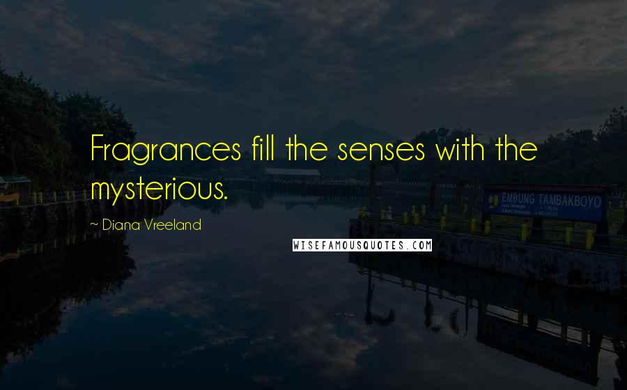 Diana Vreeland quotes: Fragrances fill the senses with the mysterious.