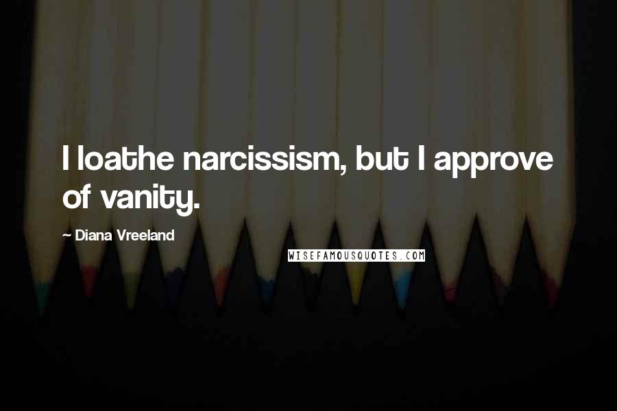 Diana Vreeland quotes: I loathe narcissism, but I approve of vanity.