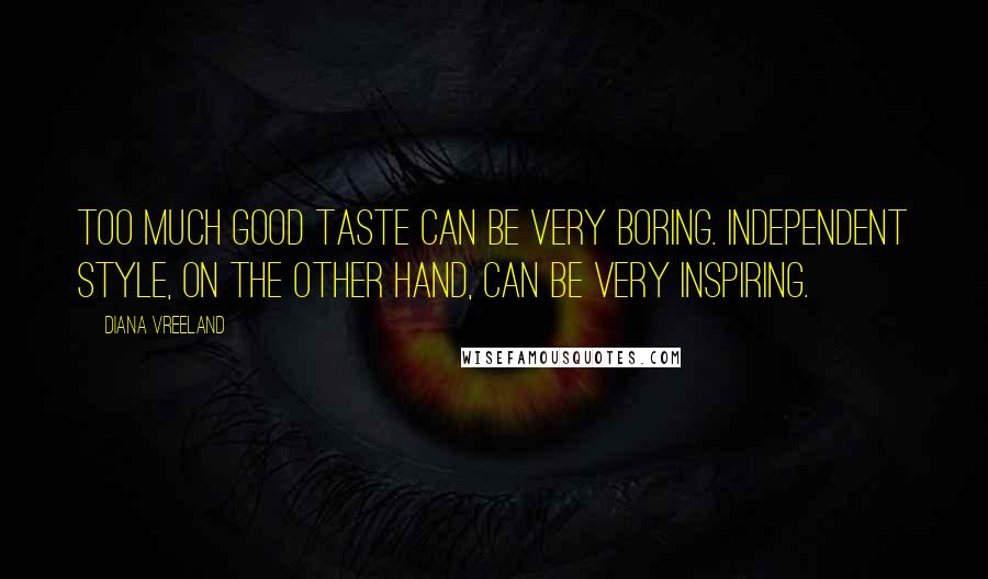 Diana Vreeland quotes: Too much good taste can be very boring. Independent style, on the other hand, can be very inspiring.