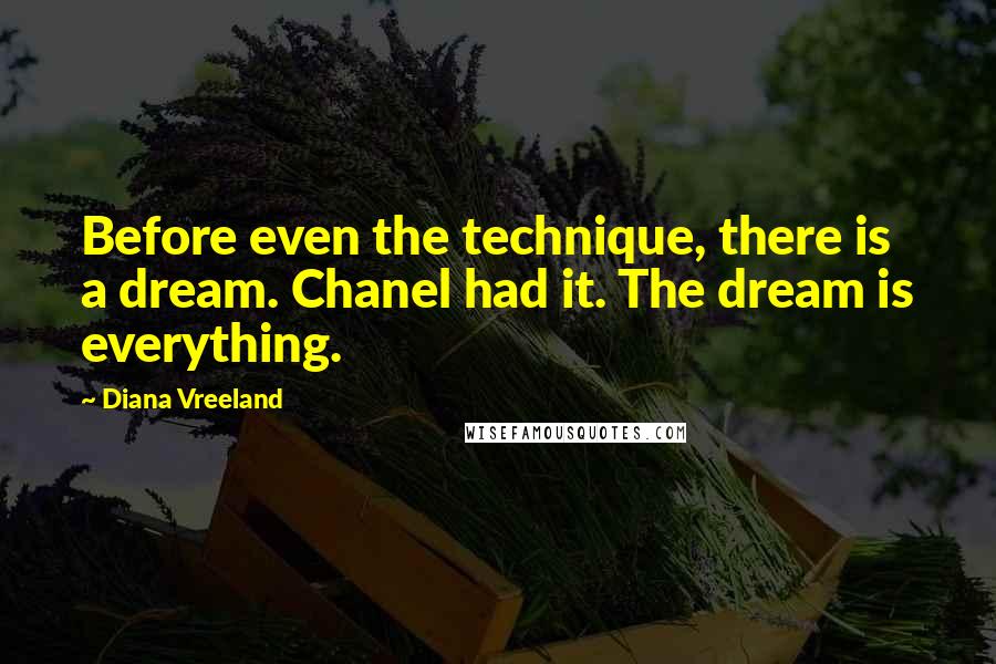 Diana Vreeland quotes: Before even the technique, there is a dream. Chanel had it. The dream is everything.