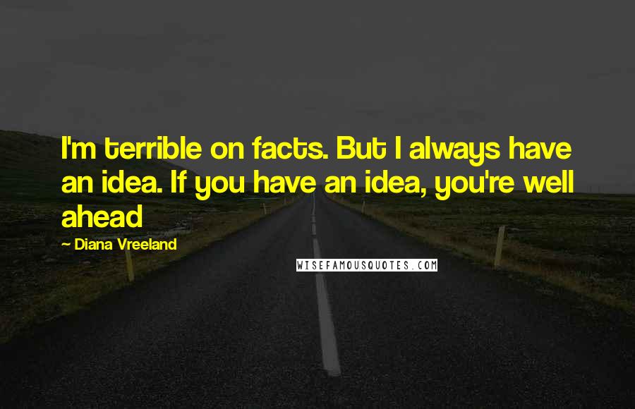 Diana Vreeland quotes: I'm terrible on facts. But I always have an idea. If you have an idea, you're well ahead