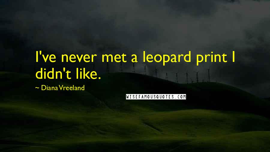 Diana Vreeland quotes: I've never met a leopard print I didn't like.