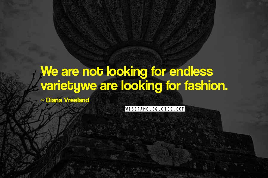 Diana Vreeland quotes: We are not looking for endless varietywe are looking for fashion.