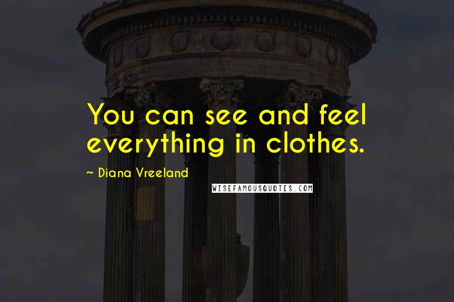 Diana Vreeland quotes: You can see and feel everything in clothes.