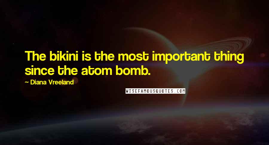 Diana Vreeland quotes: The bikini is the most important thing since the atom bomb.