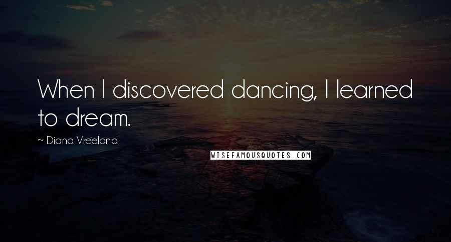 Diana Vreeland quotes: When I discovered dancing, I learned to dream.